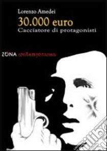 Trentamila euro. Cacciatore di protagonisti libro di Amedei Lorenzo