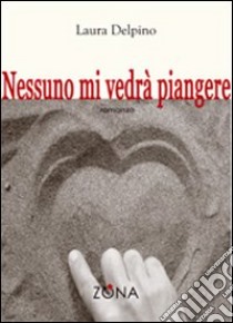 Nessuno mi vedrà piangere libro di Delpino Laura