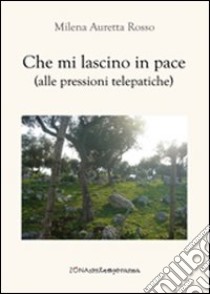 Che mi lascino in pace (alle pressioni telepatiche) libro di Rosso Milena A.