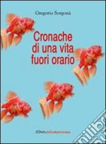 Cronache da una vita fuori orario libro di Sorgonà Gregorio