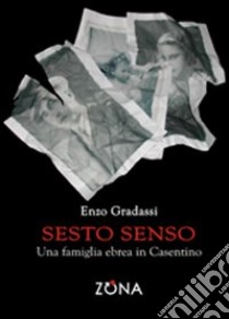 Sesto senso. Una famiglia ebrea in Casentino libro di Gradassi Enzo