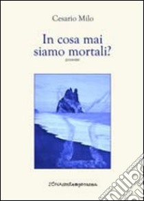 In cosa mai siamo mortali? libro di Milo Cesario