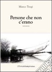 Persone che non c'erano libro di Trogi Marco