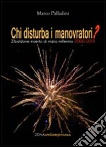 Chi disturba i manovratori? Zibaldone incerto di inizio millennio 2000-2010 libro di Palladini Marco