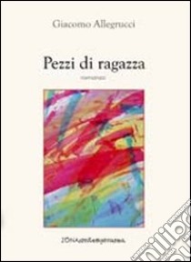 Pezzi di ragazza libro di Allegrucci Giacomo