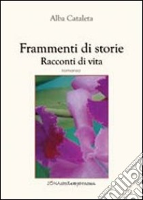 Frammenti di storie. Racconti di vita libro di Cataleta Alba