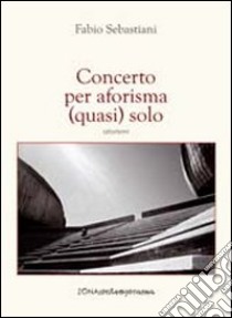 Concerto per aforisma (quasi) solo libro di Sebastiani Fabio