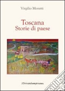 Toscana. Storie di paese libro di Moretti Virgilio