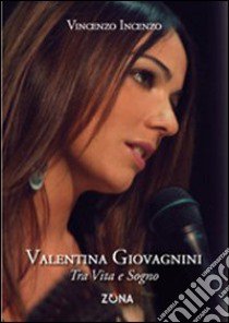 Valentina Giovagnini. Tra vita e sogno libro di Incenzo Vincenzo