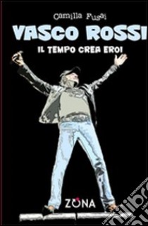 Vasco Rossi. Il tempo crea eroi libro di Fusai Camilla