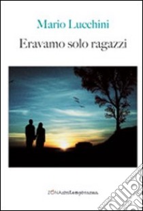 Eravamo solo ragazzi libro di Lucchini Mario