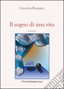 Il sogno di una vita libro di Romano Caterina