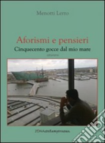 Aforismi e pensieri. Cinquecento gocce dal mio mare libro di Lerro Menotti