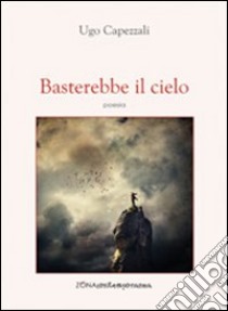 Basterebbe il cielo libro di Capezzali Ugo