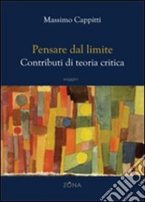 Pensare dal limite. Contributi di teoria critica libro di Cappitti Massimo