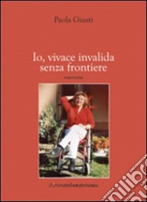 Io, vivace invalida senza frontiere libro di Giusti Paola