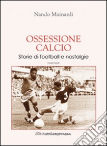 Ossessione calcio. Storie di football e nostalgie libro di Mainardi Nando