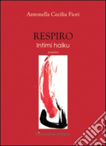 Respiro. Intimi haiku libro di Fiori Antonella C.