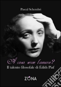 A cosa serve l'amore? Il talento filosofale di Edith Piaf libro di Schembri Pascal