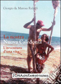 La nostra Nuova Caledonia. L'avventura d'una vita libro di Ridolfi Giorgio; Ridolfi Marosa