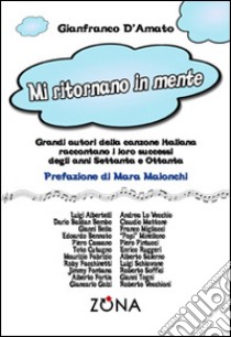 Mi ritornano in mente. Grandi autori della canzone italiana raccontano i loro successi degli anni Settanta e Ottanta libro di D'Amato Gianfranco