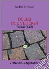 Deliri del venerdì. 2004/2008 libro di Bertolaso Andrea