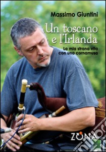 Un toscano e l'Irlanda. La mia strana vita con una cornamusa libro di Giuntini Massimo