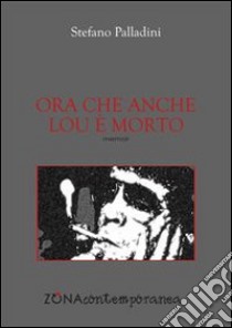 Ora che anche Lou è morto libro di Palladini Stefano