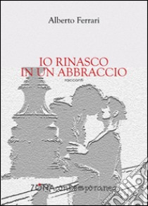 Io rinasco in un abbraccio libro di Ferrari Alberto