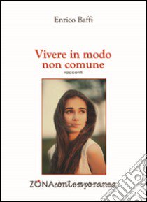 Vivere in modo non comune. Cronache brevi libro di Baffi Enrico