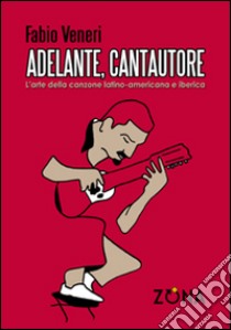 Adelante, cantautore. L'arte della canzone latino-americana e iberica libro di Veneri Fabio