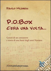 P.O.Box c'era una volta... Genesi di un cantautore e storia di una band degli anni Novanta libro di Milanesi Paolo