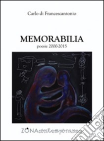 Memorabilia poesie (2000-2015) libro di Di Francescantonio Carlo