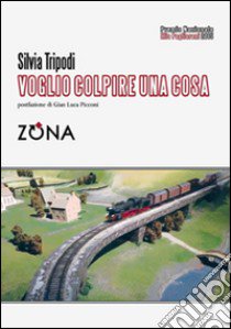 Voglio colpire una cosa. Premio Pagliariani 2015 libro di Tripodi Silvia