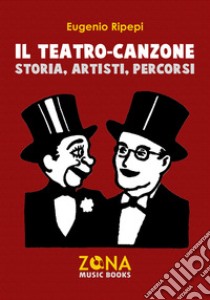 Il teatro-canzone. Storia, artisti, percorsi libro di Ripepi Eugenio