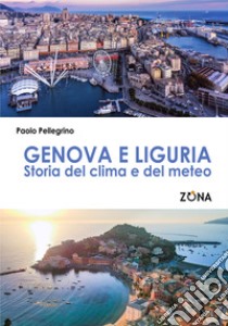 Genova e Liguria. Storia del clima e del meteo libro di Pellegrino Paolo