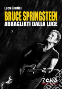 Bruce Springsteen. Abbagliati dalla luce libro di Giudici Luca