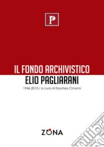 il Fondo archivistico Elio Pagliarani 1946/2012 libro di Cinanni D. (cur.)