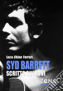 Syd Barrett. Scritto sui rovi libro di Ferrari Luca Chino