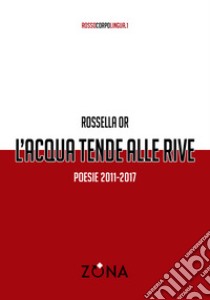 L'acqua tende alle rive. Poesie 2011-2017 libro di Or Rossella