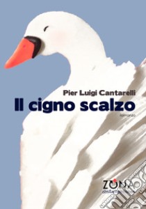 Il cigno scalzo libro di Cantarelli Pier Luigi