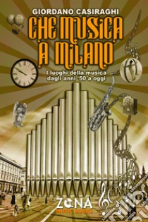 Che musica a Milano. I luoghi della musica dagli anni '50 a oggi libro di Casiraghi Giordano