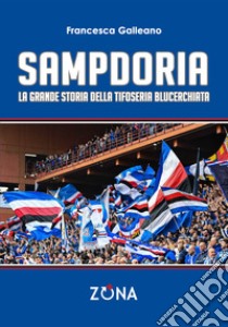 Sampdoria. La grande storia della tifoseria blucerchiata libro di Galleano Francesca