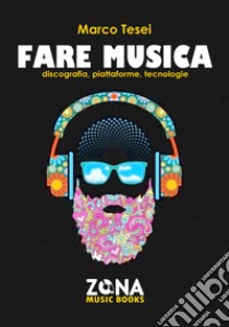 Fare musica. Discografia, piattaforme, tecnologie libro di Tesei Marco