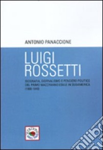 Luigi Rossetti. Biografia, giornalismo e pensiero politico del primo mazziniano esule in sudamerica (1800-1840) libro di Panaccione Antonio