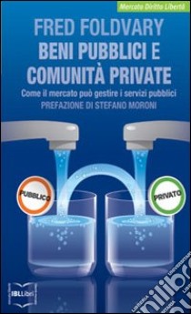 Beni pubblici e comunità private. Come il mercato può gestire i servizi pubblici libro di Foldvary Fred