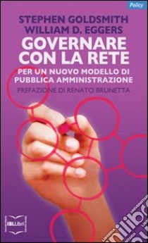 Governare con la rete. Per un nuovo modello di pubblica amministrazione libro di Goldsmith Stephen; Eggers William D.