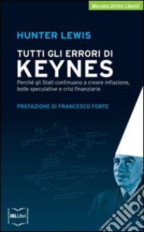 Tutti gli errori di Keynes. Perché gli Stati continuano a creare inflazione, bolle speculative e crisi finanziarie libro di Lewis Hunter