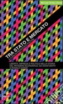 Tra Stato e mercato. Libertà, impresa e politica nella storia del pensiero economico, da Adam Smith a Ronald Coase libro di Pulitini F. (cur.)