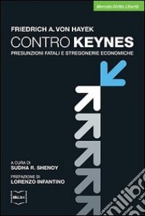 Contro Keynes. Presunzioni fatali e stregonerie economiche libro di Hayek Friedrich A. von; Shenoy S. (cur.)